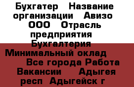 Бухгатер › Название организации ­ Авизо, ООО › Отрасль предприятия ­ Бухгалтерия › Минимальный оклад ­ 45 000 - Все города Работа » Вакансии   . Адыгея респ.,Адыгейск г.